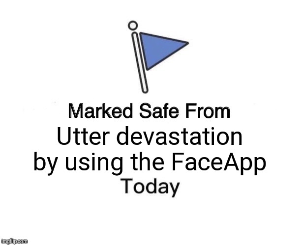 Marked Safe From Meme | Utter devastation by using the FaceApp | image tagged in memes,marked safe from | made w/ Imgflip meme maker