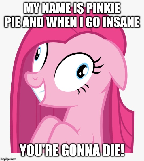 Crazy Pinkie | MY NAME IS PINKIE PIE AND WHEN I GO INSANE; YOU'RE GONNA DIE! | image tagged in memes,pinkie pie,you're gonna die,insanity | made w/ Imgflip meme maker
