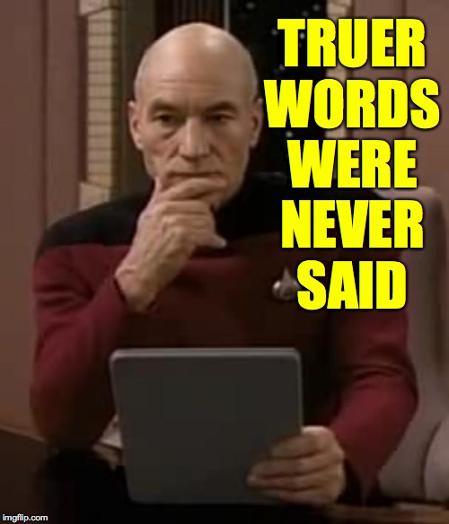 picard thinking | TRUER
WORDS
WERE
NEVER
SAID | image tagged in picard thinking | made w/ Imgflip meme maker