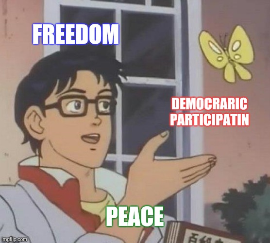 Is This A Pigeon Meme | FREEDOM; DEMOCRARIC PARTICIPATIN; PEACE | image tagged in memes,is this a pigeon | made w/ Imgflip meme maker