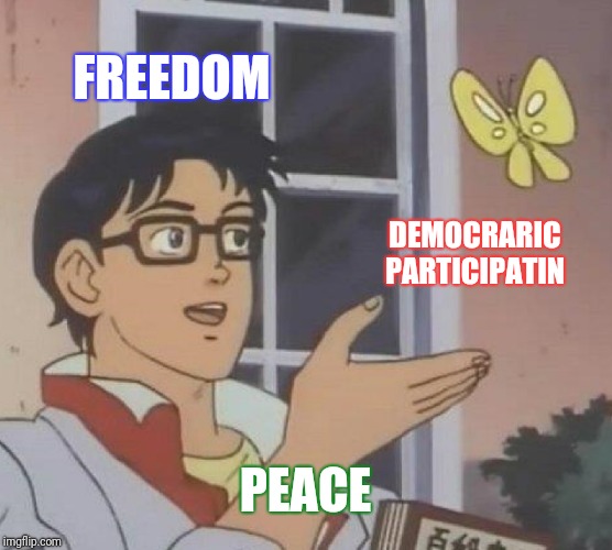Is This A Pigeon | FREEDOM; DEMOCRARIC PARTICIPATIN; PEACE | image tagged in memes,is this a pigeon | made w/ Imgflip meme maker