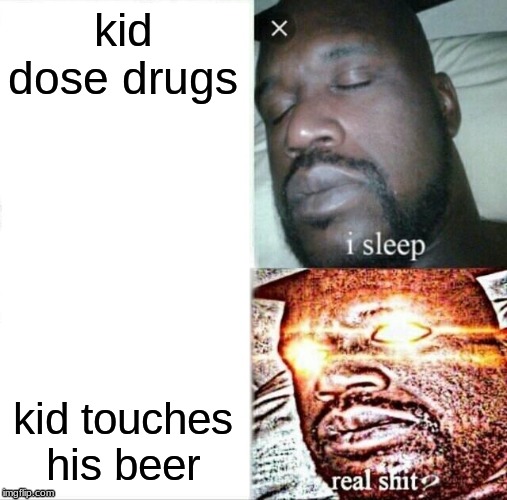 Sleeping Shaq | kid dose drugs; kid touches his beer | image tagged in memes,sleeping shaq | made w/ Imgflip meme maker