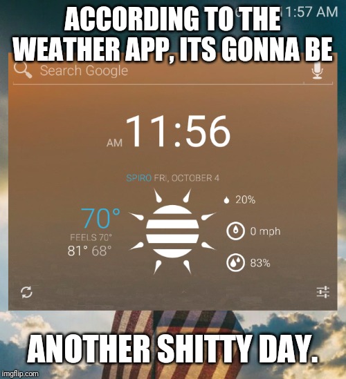 Usually sunny skies | ACCORDING TO THE WEATHER APP, ITS GONNA BE; ANOTHER SHITTY DAY. | image tagged in well that escalated quickly | made w/ Imgflip meme maker