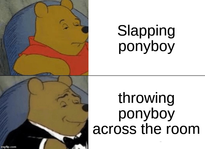 Tuxedo Winnie The Pooh Meme | Slapping ponyboy; throwing ponyboy across the room | image tagged in memes,tuxedo winnie the pooh | made w/ Imgflip meme maker