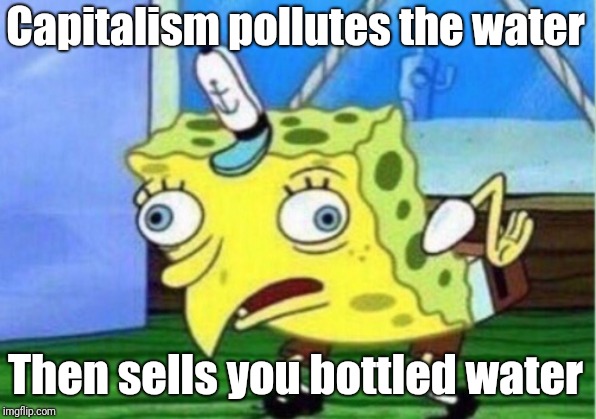 Mocking Spongebob | Capitalism pollutes the water; Then sells you bottled water | image tagged in memes,mocking spongebob | made w/ Imgflip meme maker