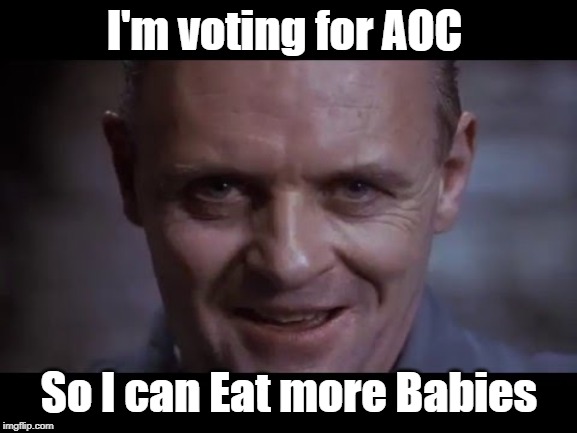 Eat the Babies 2020 | I'm voting for AOC; So I can Eat more Babies | image tagged in eat the babies,aoc,anthony hopkins | made w/ Imgflip meme maker