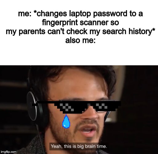 Yeah, this is big brain time | me: *changes laptop password to a fingerprint scanner so my parents can't check my search history*
also me: | image tagged in yeah this is big brain time | made w/ Imgflip meme maker