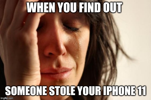 First World Problems | WHEN YOU FIND OUT; SOMEONE STOLE YOUR IPHONE 11 | image tagged in memes,first world problems | made w/ Imgflip meme maker