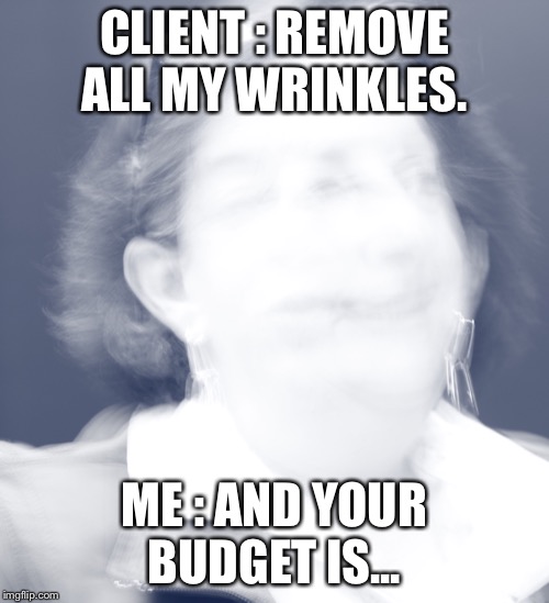 The wrinkles problem | CLIENT : REMOVE ALL MY WRINKLES. ME : AND YOUR BUDGET IS... | image tagged in graphic design problems,bad photoshop sunday | made w/ Imgflip meme maker