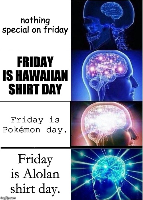 Alolan Shirt Day | nothing special on friday; FRIDAY IS HAWAIIAN SHIRT DAY; Friday is Pokémon day. Friday is Alolan shirt day. | image tagged in memes,expanding brain,friday,pokemon,hawaiian shirt,alola | made w/ Imgflip meme maker
