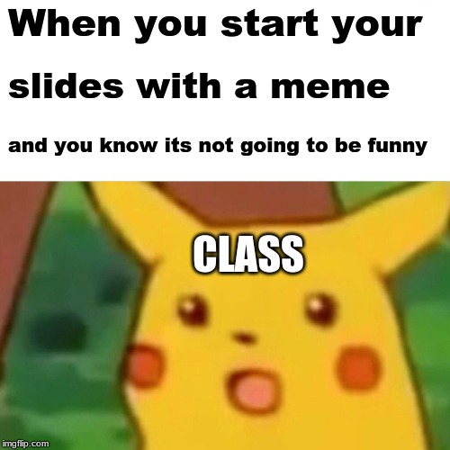 Surprised Pikachu Meme | When you start your; slides with a meme; and you know its not going to be funny; CLASS | image tagged in memes,surprised pikachu | made w/ Imgflip meme maker