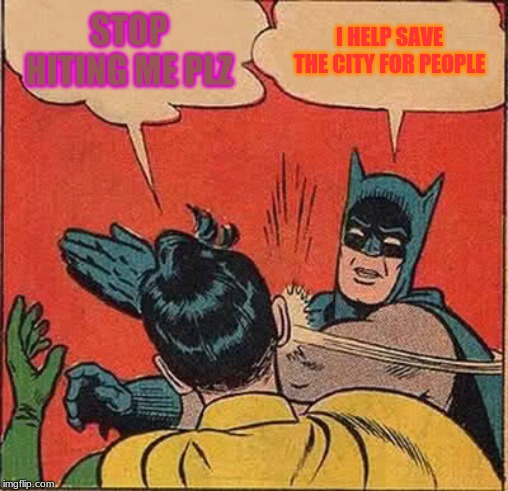 Batman Slapping Robin Meme | STOP HITING ME PLZ; I HELP SAVE THE CITY FOR PEOPLE | image tagged in memes,batman slapping robin | made w/ Imgflip meme maker