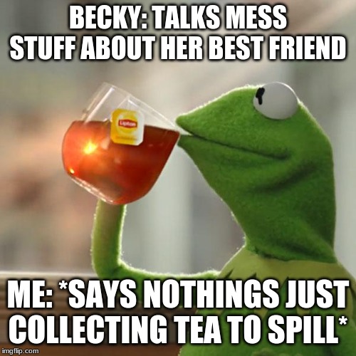 But That's None Of My Business | BECKY: TALKS MESS STUFF ABOUT HER BEST FRIEND; ME: *SAYS NOTHINGS JUST COLLECTING TEA TO SPILL* | image tagged in memes,but thats none of my business,kermit the frog | made w/ Imgflip meme maker