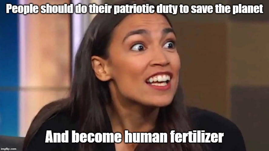 AOC Seriously? | People should do their patriotic duty to save the planet; And become human fertilizer | image tagged in crazy aoc,climate change,overpopulation | made w/ Imgflip meme maker