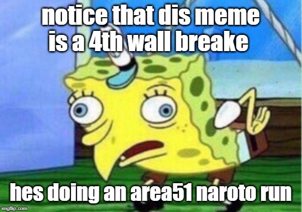 Mocking Spongebob Meme | notice that dis meme is a 4th wall breake; hes doing an area51 naroto run | image tagged in memes,mocking spongebob | made w/ Imgflip meme maker