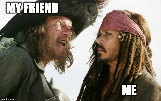 Barbosa And Sparrow | MY FRIEND; ME | image tagged in memes,barbosa and sparrow | made w/ Imgflip meme maker