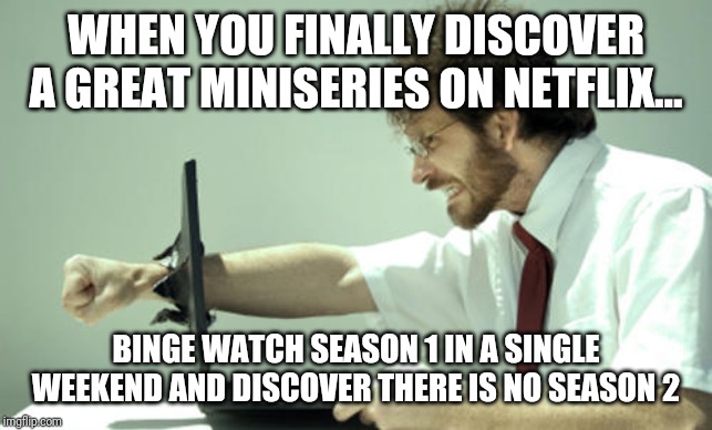The sensation you get about 1 season Netflix miniseries.... | WHEN YOU FINALLY DISCOVER A GREAT MINISERIES ON NETFLIX... BINGE WATCH SEASON 1 IN A SINGLE WEEKEND AND DISCOVER THERE IS NO SEASON 2 | image tagged in laptop punch | made w/ Imgflip meme maker