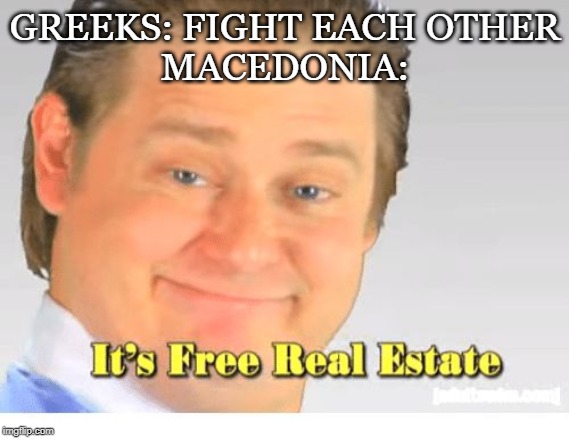 It's Free Real Estate | GREEKS: FIGHT EACH OTHER
MACEDONIA: | image tagged in it's free real estate | made w/ Imgflip meme maker
