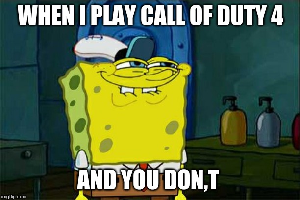 WHEN I PLAY CALL OF DUTY 4 AND YOU DON,T | image tagged in memes,dont you squidward | made w/ Imgflip meme maker
