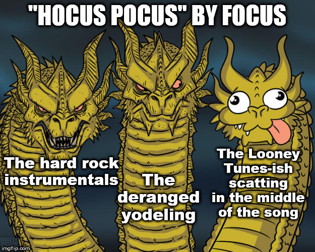 Three-headed Dragon | "HOCUS POCUS" BY FOCUS; The hard rock instrumentals; The Looney Tunes-ish scatting in the middle of the song; The deranged yodeling | image tagged in three-headed dragon | made w/ Imgflip meme maker