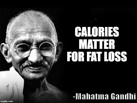 Mahatma Gandhi Rocks | CALORIES MATTER FOR FAT LOSS | image tagged in mahatma gandhi rocks | made w/ Imgflip meme maker