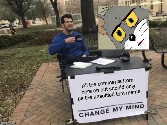 Change My Mind Meme | All the comments from here on out should only be the unsettled tom meme | image tagged in memes,change my mind | made w/ Imgflip meme maker