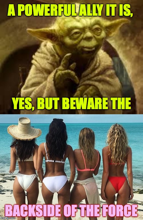 Yoda knows  ( : | A POWERFUL ALLY IT IS, YES, BUT BEWARE THE; BACKSIDE OF THE FORCE | image tagged in yoda,memes,beware | made w/ Imgflip meme maker