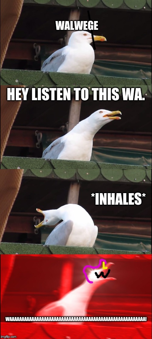 Inhaling Seagull Meme | WALWEGE; HEY LISTEN TO THIS WA. *INHALES*; WAAAAAAAAAAAAAAAAAAAAAAAAAAAAAAAAAAAAAAAAAAAAAAAAAAAAAAA! | image tagged in memes,inhaling seagull | made w/ Imgflip meme maker