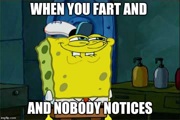Don't You Squidward Meme | WHEN YOU FART AND; AND NOBODY NOTICES | image tagged in memes,dont you squidward | made w/ Imgflip meme maker