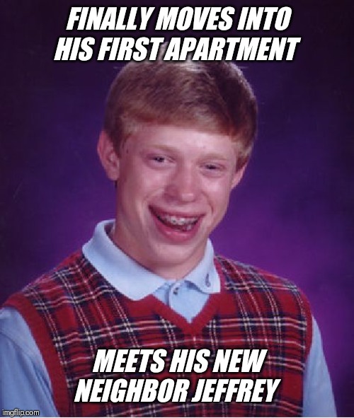 The real reason for brian's big smile ! | FINALLY MOVES INTO HIS FIRST APARTMENT; MEETS HIS NEW NEIGHBOR JEFFREY | image tagged in memes,bad luck brian,apartment,neighbors,jeffrey | made w/ Imgflip meme maker