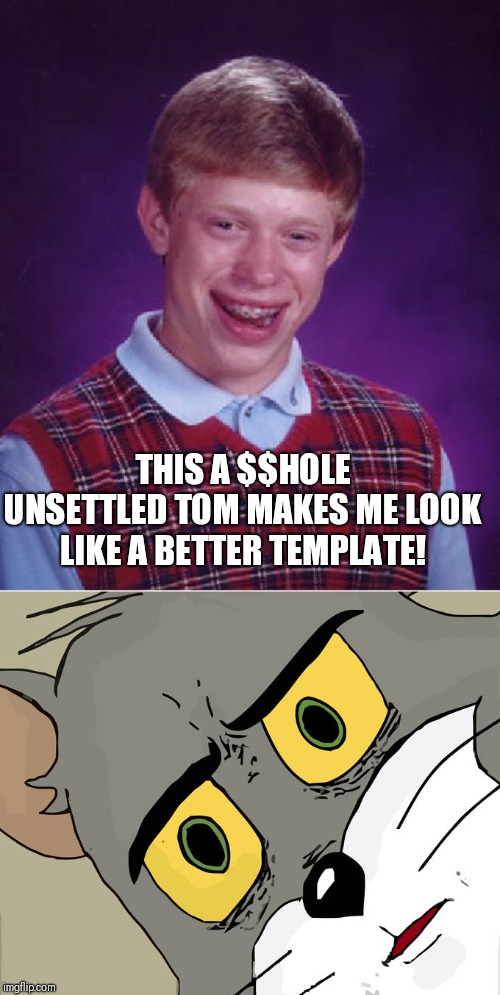 THIS A $$HOLE UNSETTLED TOM MAKES ME LOOK LIKE A BETTER TEMPLATE! | image tagged in memes,bad luck brian,unsettled tom | made w/ Imgflip meme maker