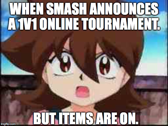 Smash ultimate Memes | WHEN SMASH ANNOUNCES A 1V1 ONLINE TOURNAMENT. BUT ITEMS ARE ON. | image tagged in super smash bros,beyblade v force | made w/ Imgflip meme maker