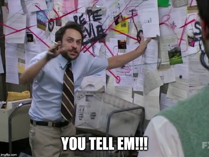 Charlie Conspiracy (Always Sunny in Philidelphia) | YOU TELL EM!!! | image tagged in charlie conspiracy always sunny in philidelphia | made w/ Imgflip meme maker
