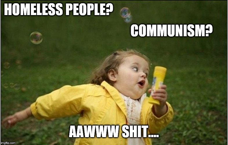 Little Girl Running Away | HOMELESS PEOPLE? AAWWW SHIT.... COMMUNISM? | image tagged in little girl running away | made w/ Imgflip meme maker