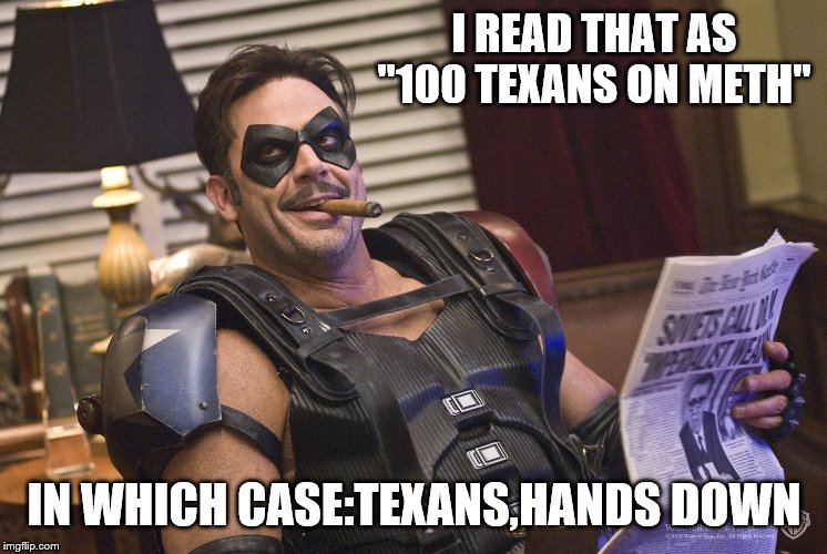 I READ THAT AS "100 TEXANS ON METH" IN WHICH CASE:TEXANS,HANDS DOWN | made w/ Imgflip meme maker