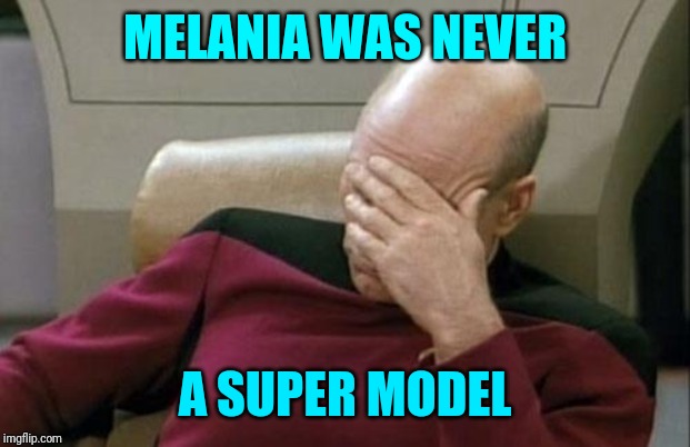Captain Picard Facepalm Meme | MELANIA WAS NEVER A SUPER MODEL | image tagged in memes,captain picard facepalm | made w/ Imgflip meme maker