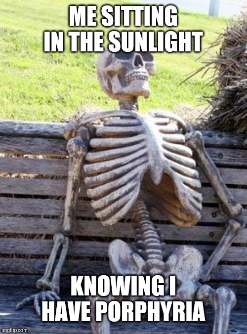 Waiting Skeleton | ME SITTING IN THE SUNLIGHT; KNOWING I HAVE PORPHYRIA | image tagged in memes,waiting skeleton | made w/ Imgflip meme maker