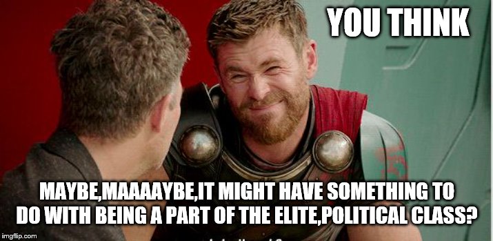 Thor is he though | YOU THINK MAYBE,MAAAAYBE,IT MIGHT HAVE SOMETHING TO DO WITH BEING A PART OF THE ELITE,POLITICAL CLASS? | image tagged in thor is he though | made w/ Imgflip meme maker