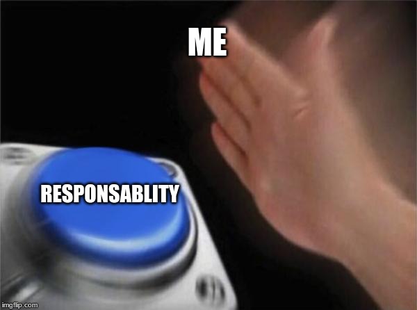 Blank Nut Button | ME; RESPONSABLITY | image tagged in memes,blank nut button | made w/ Imgflip meme maker
