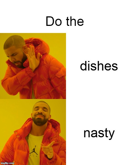 Drake Hotline Bling Meme | Do the; dishes; nasty | image tagged in memes,drake hotline bling | made w/ Imgflip meme maker