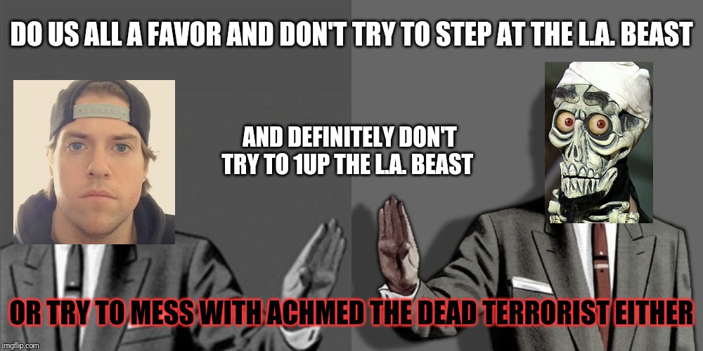 Whatever you do - don't mess with the l.a. beast or achmed the dead terrorist and don't try to step at or 1UP the L.A. Beast | DO US ALL A FAVOR AND DON'T TRY TO STEP AT THE L.A. BEAST; AND DEFINITELY DON'T TRY TO 1UP THE L.A. BEAST; OR TRY TO MESS WITH ACHMED THE DEAD TERRORIST EITHER | image tagged in correction guy,funny memes,dank memes,funny,the la beast,achmed the dead terrorist | made w/ Imgflip meme maker