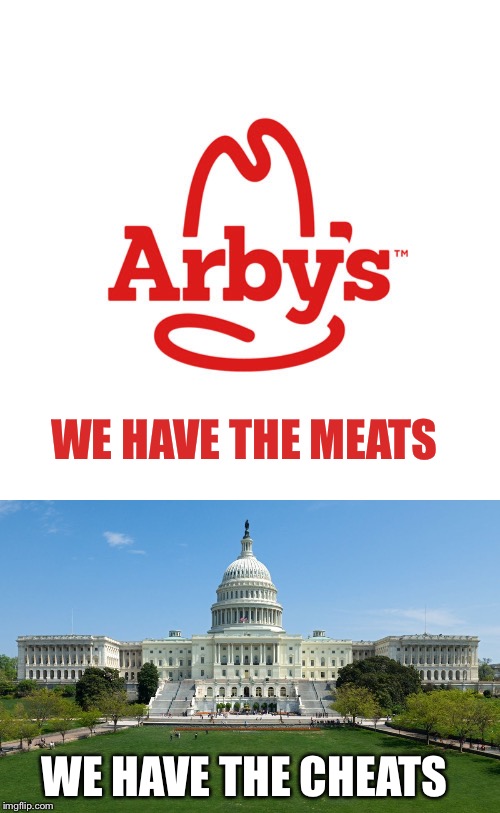 WE HAVE THE MEATS; WE HAVE THE CHEATS | image tagged in capitol hill,arby's we have the cancer | made w/ Imgflip meme maker