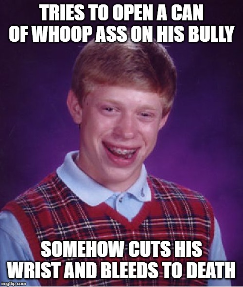 Sharp Lid I Guess | TRIES TO OPEN A CAN OF WHOOP ASS ON HIS BULLY; SOMEHOW CUTS HIS WRIST AND BLEEDS TO DEATH | image tagged in memes,bad luck brian | made w/ Imgflip meme maker