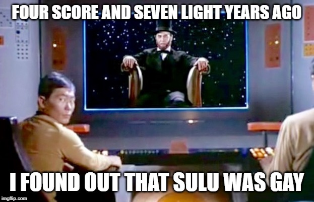 Lincoln Outted Him | FOUR SCORE AND SEVEN LIGHT YEARS AGO; I FOUND OUT THAT SULU WAS GAY | image tagged in star trek lincoln | made w/ Imgflip meme maker