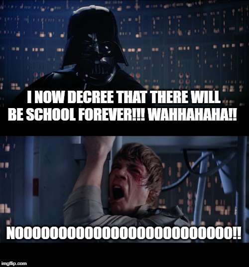 Star Wars No Meme | I NOW DECREE THAT THERE WILL BE SCHOOL FOREVER!!! WAHHAHAHA!! NOOOOOOOOOOOOOOOOOOOOOOOOO!! | image tagged in memes,star wars no | made w/ Imgflip meme maker