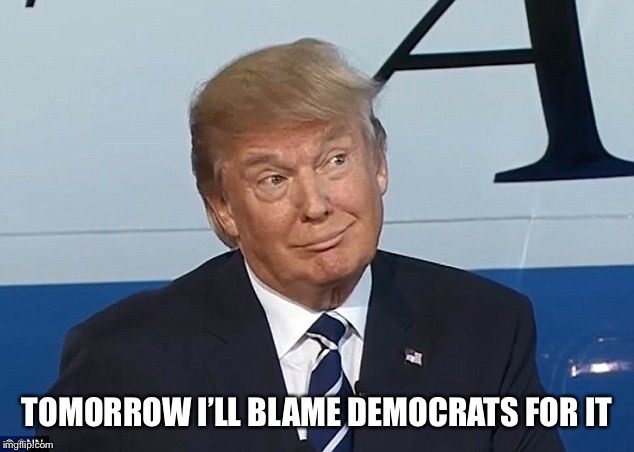 Donald Trump smirk | TOMORROW I’LL BLAME DEMOCRATS FOR IT | image tagged in donald trump smirk | made w/ Imgflip meme maker