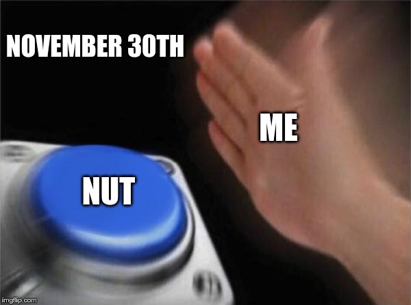 Blank Nut Button Meme | NOVEMBER 30TH; ME; NUT | image tagged in memes,blank nut button | made w/ Imgflip meme maker