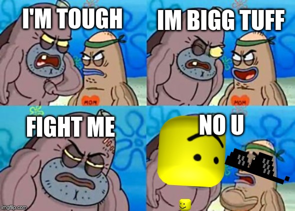 How Tough Are You Meme | IM BIGG TUFF; I'M TOUGH; NO U; FIGHT ME | image tagged in memes,how tough are you | made w/ Imgflip meme maker