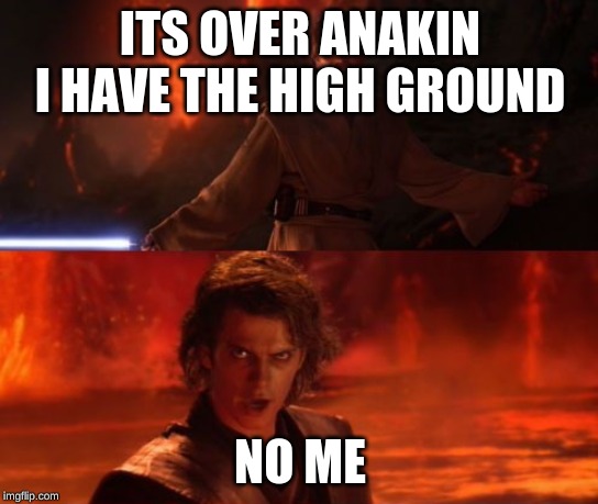 It's Over, Anakin, I Have the High Ground | ITS OVER ANAKIN I HAVE THE HIGH GROUND; NO ME | image tagged in it's over anakin i have the high ground | made w/ Imgflip meme maker