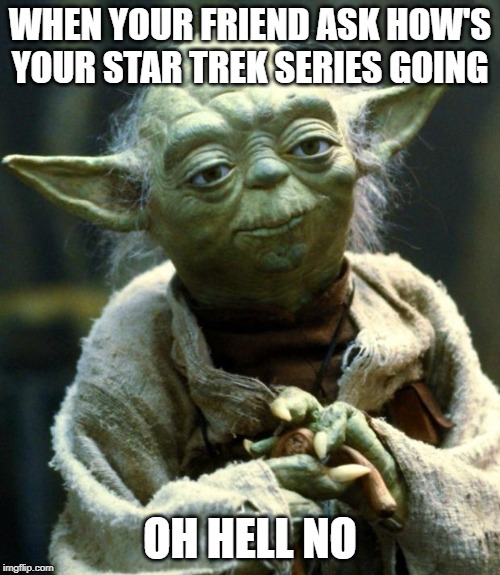 Star Wars Yoda | WHEN YOUR FRIEND ASK HOW'S YOUR STAR TREK SERIES GOING; OH HELL NO | image tagged in memes,star wars yoda | made w/ Imgflip meme maker